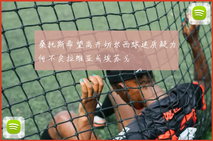 桑托斯希望离开切尔西球迷质疑为何不卖拉维亚或埃苏戈