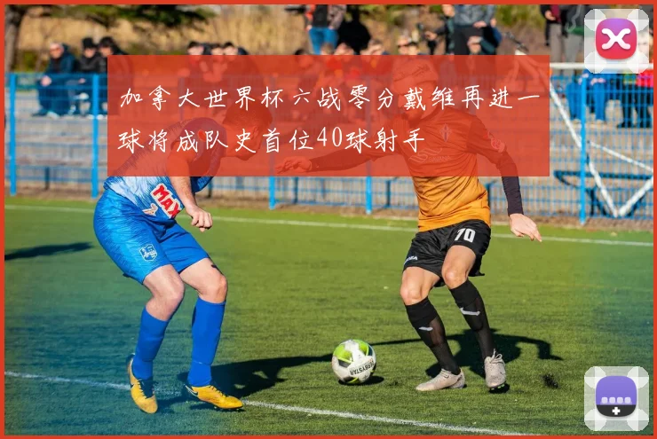 加拿大世界杯六战零分戴维再进一球将成队史首位40球射手