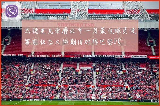 恩德里克荣膺法甲一月最佳球员奖赛前状态火热期待对阵巴黎FC