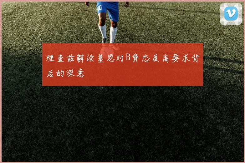 理查兹解读基恩对B费态度高要求背后的深意