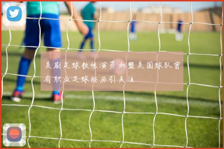 美剧足球教练演员加盟美国球队曾有职业足球经历引关注