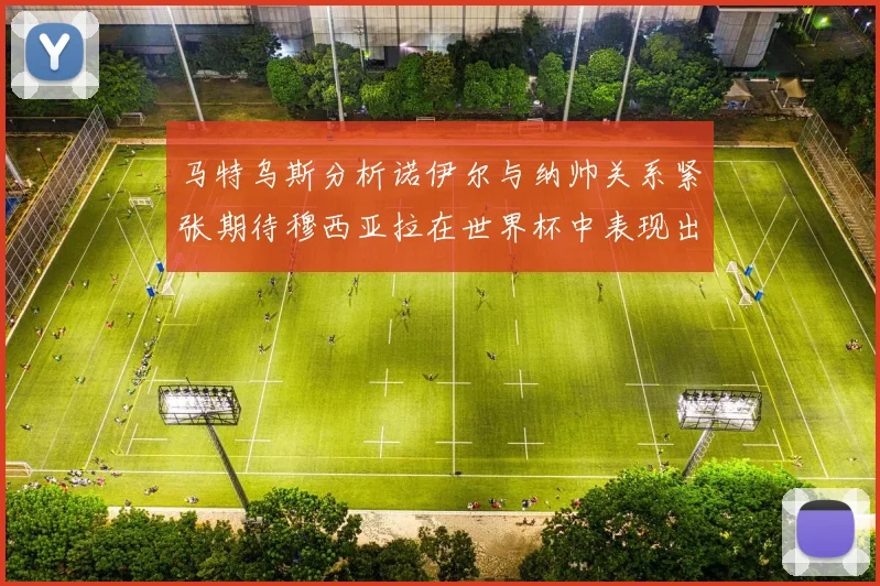 马特乌斯分析诺伊尔与纳帅关系紧张期待穆西亚拉在世界杯中表现出色