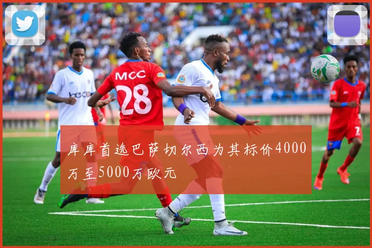 库库首选巴萨切尔西为其标价4000万至5000万欧元