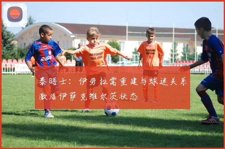 泰晤士：伊劳拉需重建与球迷关系激活伊萨克维尔茨状态