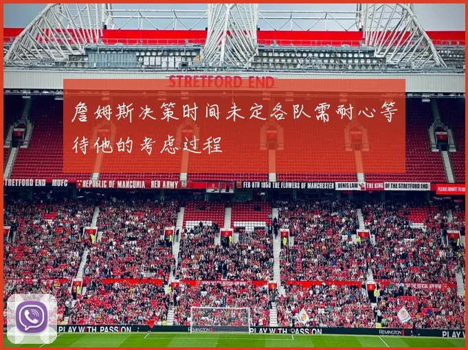 詹姆斯决策时间未定各队需耐心等待他的考虑过程