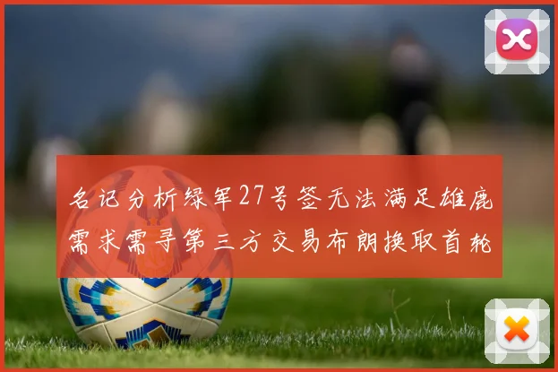 名记分析绿军27号签无法满足雄鹿需求需寻第三方交易布朗换取首轮签