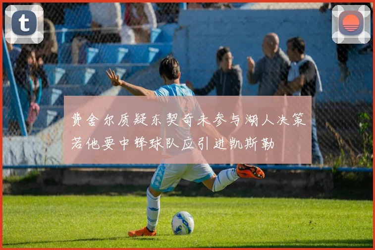 费舍尔质疑东契奇未参与湖人决策若他要中锋球队应引进凯斯勒