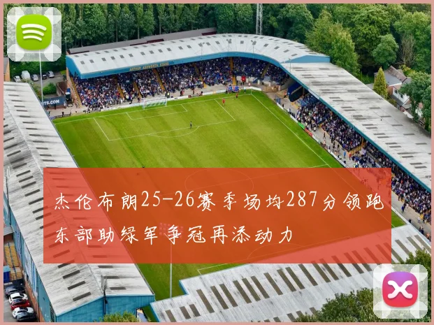 杰伦布朗25-26赛季场均287分领跑东部助绿军争冠再添动力