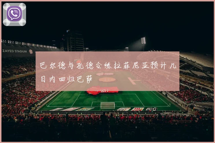 巴尔德与孔德合练拉菲尼亚预计几日内回归巴萨