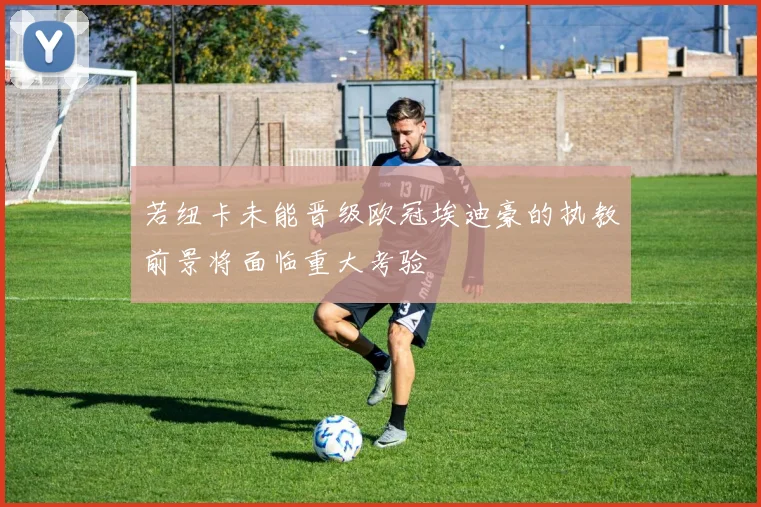 若纽卡未能晋级欧冠埃迪豪的执教前景将面临重大考验
